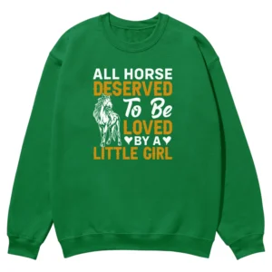 All Horse Deserved To Be Loved By A Litle Girl Unisex Sweatshirt